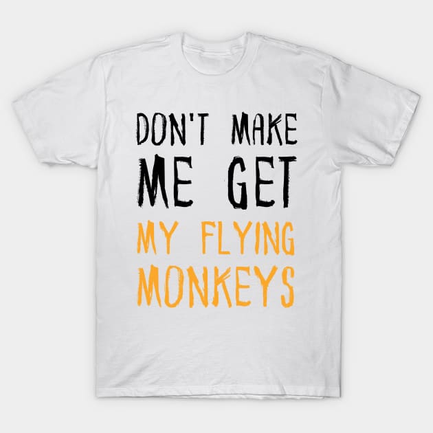 Don't Make Me Get My Flying Monkeys T-Shirt by JustBeSatisfied
